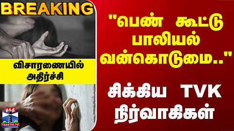 TN Police | TVK | பெண் கூட்டு பாலியல் வன்கொடுமை - சிக்கிய TVK நிர்வாகிகள் - விசாரணையில் அதிர்ச்சி