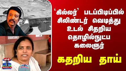 Cinema | Blast | `கில்லர்’ படப்பிடிப்பில் சிலிண்டர் வெடித்து உடல் சிதறிய தொழில்நுட்ப கலைஞர்..
