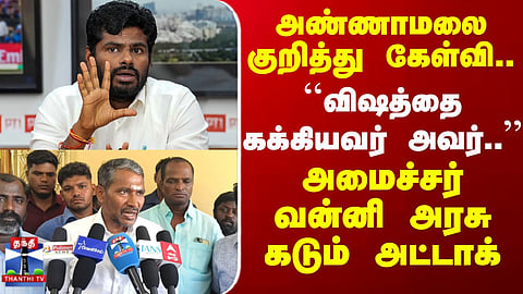 Annamalai | Vanniarasu | அண்ணாமலை குறித்து கேள்வி "விஷத்தை கக்கியவர் அவர்.." அமைச்சர் வன்னி அரசு