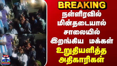 Tiruvallur | நள்ளிரவில் மின்தடையால் சாலையில் இறங்கிய மக்கள்.. உறுதியளித்த அதிகாரிகள்
