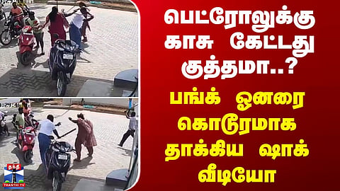 Karur | பெட்ரோலுக்கு காசு கேட்டது குத்தமா..? பங்க் ஓனரை கொடூரமாக தாக்கிய ஷாக் வீடியோ