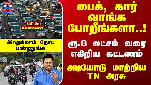Special Report | பைக், கார் வாங்க போறீங்களா..!ரூ.8 லட்சம் வரை எகிறிய கட்டணம்-அடியோடு மாற்றிய TN அரசு
