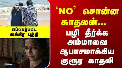 Love Issue | `NO’ சொன்ன காதலன்... பழி தீர்க்க அம்மாவை ஆபாசமாக்கிய குரூர காதலி