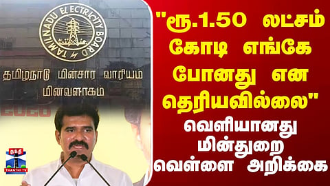 TNEB White Paper | "ரூ.1.50 லட்சம் கோடி எங்கே போனது என தெரியவில்லை" மின்துறை வெள்ளை அறிக்கை