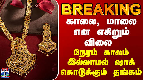 BREAKING || காலை, மாலை என எகிறும் விலை - நேரம் காலம் இல்லாமல் ஷாக் கொடுக்கும் தங்கம்