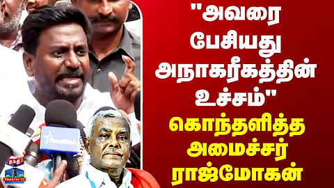 Minister Rajmohan | "அவரை பேசியது அநாகரீகத்தின் உச்சம்" - கொந்தளித்த அமைச்சர் ராஜ்மோகன்