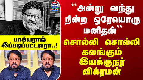 Bhagyaraj Death | ``அன்று வந்து நின்ற ஒரேயொரு மனிதன் பாக்யராஜ்’’ - கலங்கும் இயக்குநர் விக்ரமன்