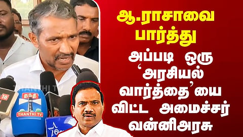 DMK | VCK | ஆ.ராசாவை பார்த்து அப்படி ஒரு `அரசியல் வார்த்தை’யை விட்ட அமைச்சர் வன்னிஅரசு
