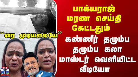 Bhagyaraj Death | பாக்யராஜ் மரண செய்தி கேட்டதும் கண்ணீர் தழும்ப தழும்ப கலா மாஸ்டர் வெளியிட்ட வீடியோ