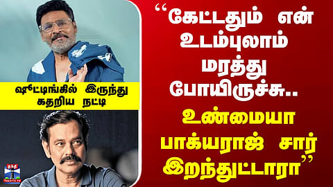 Bhagyaraj Death | ``கேட்டதும் என் உடம்புலாம் மரத்து போயிருச்சு..'' -ஷூட்டிங்கில் இருந்து கதறிய நட்டி