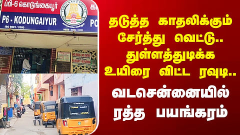 Vadachennai Mu*der | தடுத்த காதலிக்கும் சேர்த்து வெட்டு.. துள்ளத்துடிக்க உயிரை விட்ட ரவுடி..