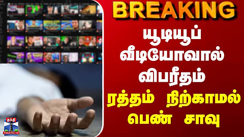 Youtube | யூடியூப் வீடியோவால் விபரீதம்.. ரத்தம் நிற்காமல் பெண் சாவு