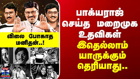 Bhagyaraj RIP |விலை போகாத மனிதன்..! - பாக்யராஜ் செய்த மறைமுக உதவிகள்.. இதெல்லாம் யாருக்கும் தெரியாது