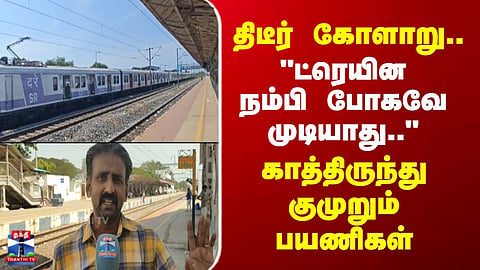 Chennai Train | திடீர் கோளாறு.. "ட்ரெயின நம்பி போகவே முடியாது.." - காத்திருந்து குமுறும் பயணிகள்