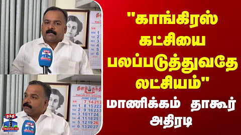 Manickam Tagore | "காங்கிரஸ் கட்சியை பலப்படுத்துவதே லட்சியம்" - மாணிக்கம் தாகூர் அதிரடி