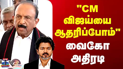 Vaiko | "CM விஜய்யை ஆதரிப்போம்" - வைகோ அதிரடி