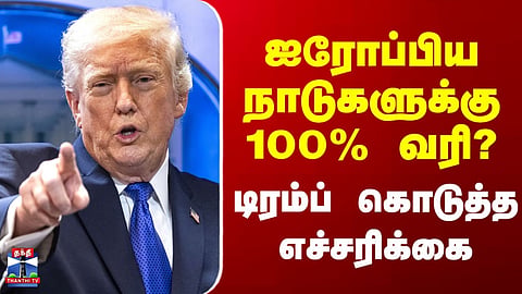 Donald Trump | "ஐரோப்பிய நாடுகளுக்கு 100% வரி?" - டிரம்ப் கொடுத்த எச்சரிக்கை