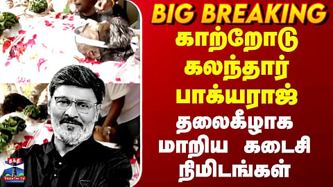 Bhagyaraj Passed Away | காற்றோடு கலந்தார் பாக்யராஜ்.. தலைகீழாக மாறிய கடைசி நிமிடங்கள்