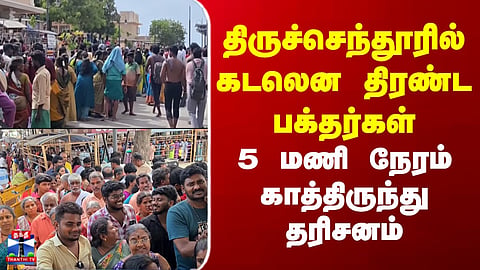 Thiruchendur | Murugan | திருச்செந்தூரில் கடலென திரண்ட பக்தர்கள் - 5 மணி நேரம் காத்திருந்து தரிசனம்