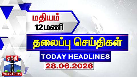 Today Headlines |  மதியம் 12 மணி தலைப்புச் செய்திகள் (28.06.2026) | 12 PM Headlines | ThanthiTV