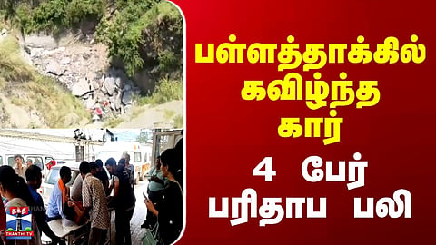 Himachal Pradesh | பள்ளத்தாக்கில் கவிழ்ந்த கார்.. 4 பேர் பரிதாப பலி