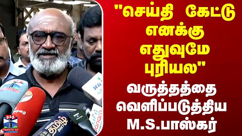 Bhagyaraj Passed Away | "செய்தி கேட்டு எனக்கு எதுவுமே புரியல" -வருத்தத்தை வெளிப்படுத்திய M.S.பாஸ்கர்