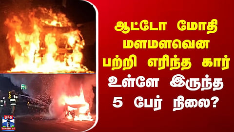 Fire Accident | ஆட்டோ மோதி மளமளவென பற்றி எரிந்த கார் - உள்ளே இருந்த 5 பேர் நிலை?