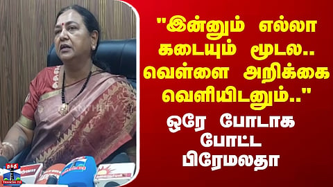 Premalatha Vijayakanth | "இன்னும் எல்லா கடையும் மூடல.. வெள்ளை அறிக்கை வெளியிடனும்.." - பிரேமலதா