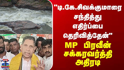 Mekedatu  | "டி.கே.சிவக்குமாரை சந்தித்து எதிர்ப்பை தெரிவித்தேன்" - MP பிரவீன் சக்கரவர்த்தி அதிரடி