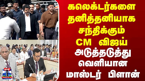 CM Vijay | Collectors Meeting| கலெக்டர்களை தனித்தனியாக சந்திக்கும் CM விஜய் | வெளியான மாஸ்டர் பிளான்