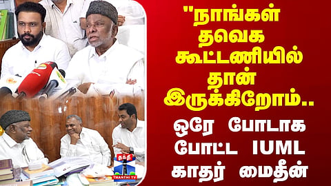 TVK | IUML | "நாங்கள் தவெக கூட்டணியில் தான் இருக்கிறோம்.. ஒரே போடாக போட்ட IUML  காதர் மைதீன்..!