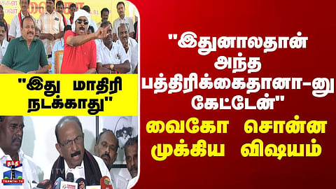 Vaiko | “That’s Why I Asked If It Was That Newspaper” – Vaiko Explains His Remark