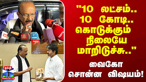 Vaiko | “From ₹10 Lakh to ₹10 Crore… Times Have Completely Changed,” Says Vaiko