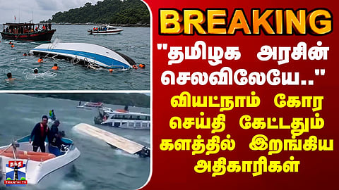 BREAKING || "தமிழக அரசின் செலவிலேயே.." வியட்நாம் கோர செய்தி கேட்டதும் களத்தில் இறங்கிய அதிகாரிகள்