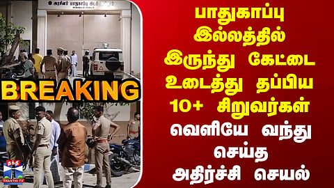 Chengalpattu | Crime | பாதுகாப்பு இல்லத்தில் இருந்து கேட்டை உடைத்து தப்பிய 10+ சிறுவர்கள்