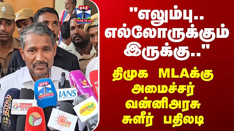 Minister VanniArasu | "Bones.. everyone has them.." Minister VanniArasu's response to DMK MLA