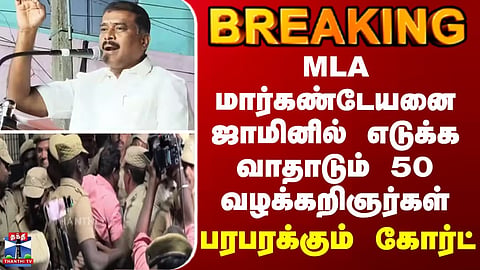 BREAKING || MLA மார்கண்டேயனை ஜாமினில் எடுக்க வாதாடும் 50 வழக்கறிஞர்கள்... பரபரக்கும் கோர்ட்