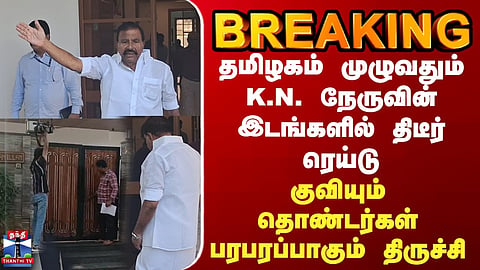 Sudden raids on K.N. Nehru's places across Tamil Nadu... volunteers gather