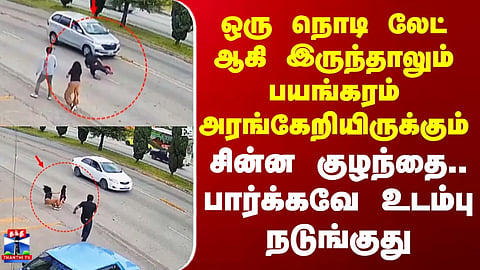 ஒரு நொடி லேட் ஆகி இருந்தாலும் பயங்கரம் அரங்கேறியிருக்கும் சின்ன குழந்தை.. பார்க்கவே உடம்பு நடுங்குது