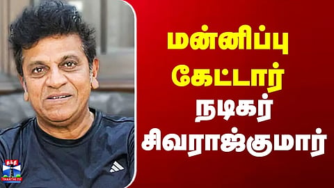 Shiva Rajkumar | Actor Shiva Rajkumar Apologises