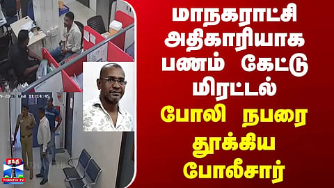 Chennai | மாநகராட்சி அதிகாரியாக பணம் கேட்டு மிரட்டல்.. போலி நபரை தூக்கிய போலீசார் 