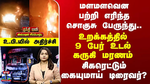 Uttarpradesh Bus Fire | 9 people burnt to death in their sleep - Driver with cigarette in hand?