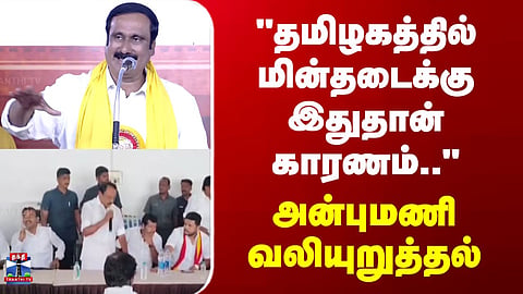 Anbumani | PMK | "This is the reason for the power outage in Tamil Nadu.." - Anbumani insists