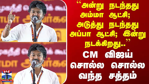 CM Vijay | "Back then, it was 'Amma's' rule; next came 'Appa's' rule; and today, what is happening is..."