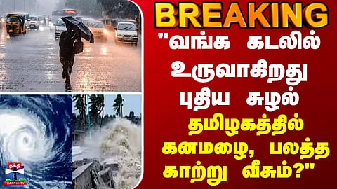 BREAKING || "New cyclonic circulation forming in the Bay of Bengal... Heavy rain and strong winds likely in Tamil Nadu?"