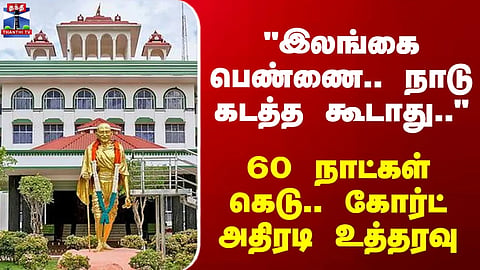 Court | Sri Lanka | Madurai High Court: Sri Lankan woman must not be deported for 60 days.