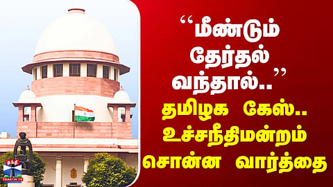 Supreme Court of India: "If elections are held again..." – The Tamil Nadu case – What the Supreme Court said.