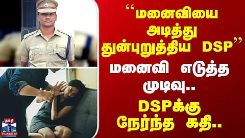 Vellore DSP Arrest | "DSP who beat and tortured his wife" – The decision his wife took... The fate that befell the DSP.