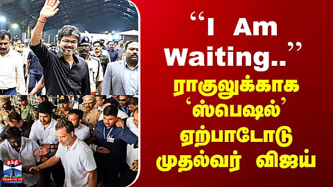 Rahul's Chennai Visit | "I am waiting..." — CM Vijay makes 'special' arrangements for Rahul.