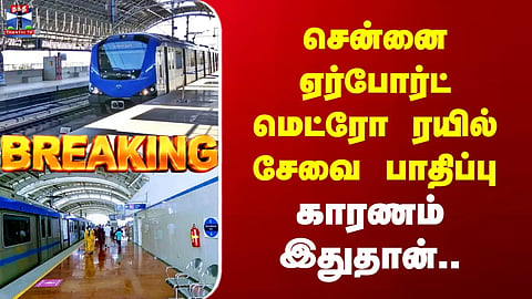 Breaking | Chennai Metro | Disruption to Chennai Airport Metro rail service | Here’s the reason..
